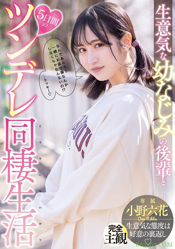 青梅竹马学妹“小野六花”傲娇又可爱,五日同居生活一起来做“色色的事情”!