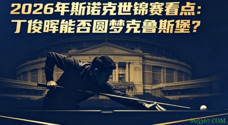 2026年斯诺克世锦赛看点:丁俊晖能否圆梦克鲁斯堡?