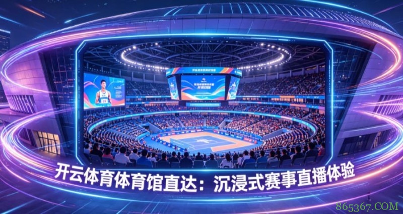 开云体育体育馆直达：沉浸式赛事直播体验