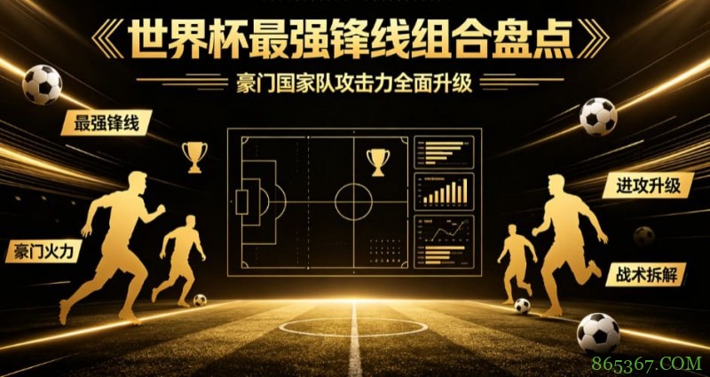 2026世界杯最强锋线组合盘点：团队体系还是超级天才更能撕开现代防线？